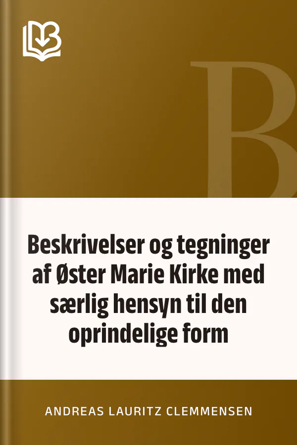 Beskrivelser og tegninger af Øster Marie Kirke med særlig hensyn til den oprindelige form - Andreas Lauritz Clemmensen