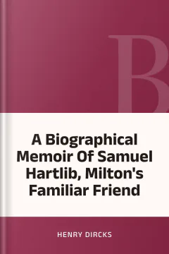 A Biographical Memoir Of Samuel Hartlib, Milton's Familiar Friend - Henry Dircks