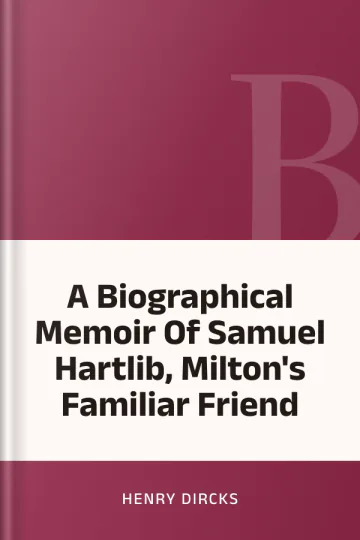 A Biographical Memoir Of Samuel Hartlib, Milton's Familiar Friend by Henry Dircks, book cover