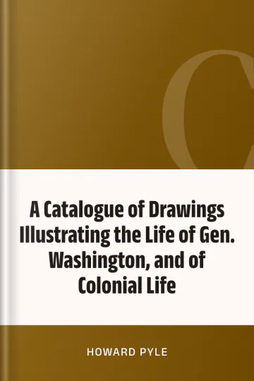 A Catalogue of Drawings Illustrating the Life of Gen. Washington, and of Colonial Life by Howard Pyle, book cover