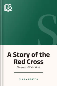 A Story of the Red Cross; Glimpses of Field Work - Clara Barton