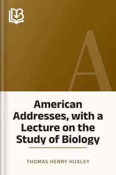 American Addresses, with a Lecture on the Study of Biology - Thomas Henry Huxley