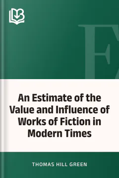 An Estimate of the Value and Influence of Works of Fiction in Modern Times - Thomas Hill Green
