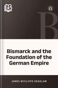 Bismarck and the Foundation of the German Empire - James Wycliffe Headlam