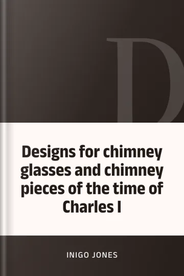 Designs for chimney glasses and chimney pieces of the time of Charles I by Inigo Jones, book cover