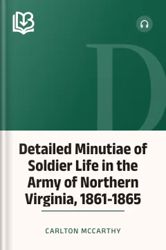 Detailed Minutiae of Soldier Life in the Army of Northern Virginia, 1861-1865 - Carlton McCarthy