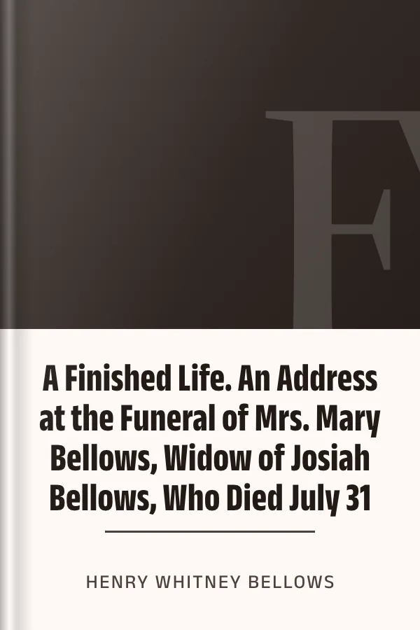 A Finished Life. An Address at the Funeral of Mrs. Mary Bellows, Widow of Josiah Bellows, Who Died July 31 by Henry Whitney Bellows, book cover