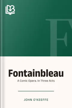 Fontainbleau; a Comic Opera. In Three Acts - John O'Keeffe