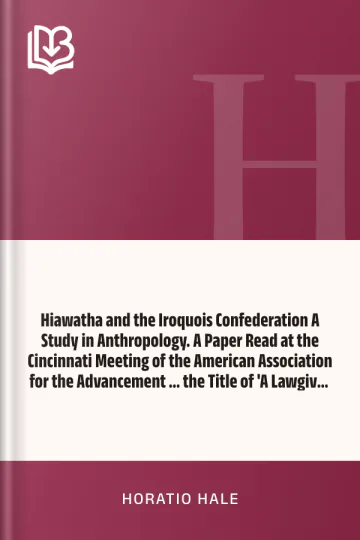 Hiawatha and the Iroquois Confederation A Study in Anthropology. A Paper Read at the Cincinnati Meeting of the American Association for the Advancement ... the Title of 'A Lawgiver of the Stone Age by Horatio Hale, book cover