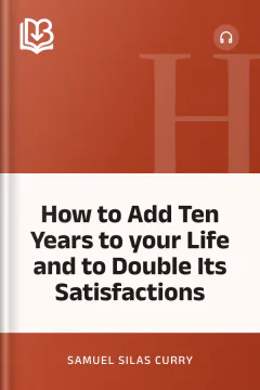 How to Add Ten Years to your Life and to Double Its Satisfactions - Samuel Silas Curry