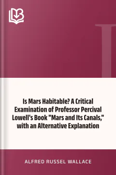 Is Mars Habitable? A Critical Examination of Professor Percival Lowell's Book "Mars and Its Canals," with an Alternative Explanation - Alfred Russel Wallace