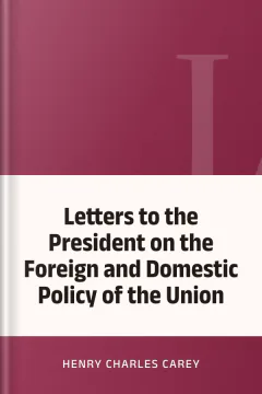 Letters to the President on the Foreign and Domestic Policy of the Union - Henry Charles Carey