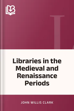 Libraries in the Medieval and Renaissance Periods - John Willis Clark