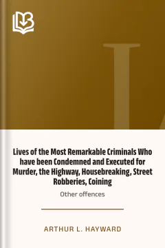 Lives of the Most Remarkable Criminals Who have been Condemned and Executed for Murder, the Highway, Housebreaking, Street Robberies, Coining or other offences - Arthur L. Hayward