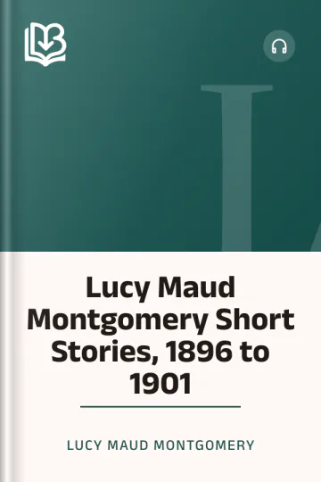 Lucy Maud Montgomery Short Stories, 1896 to 1901 by Lucy Maud Montgomery, book cover