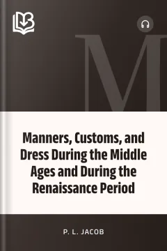 Manners, Customs, and Dress During the Middle Ages and During the Renaissance Period - P. L. Jacob