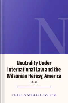 Neutrality Under International Law and the Wilsonian Heresy, America or China - Charles Stewart Davison