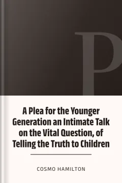 A Plea for the Younger Generation an Intimate Talk on the Vital Question, of Telling the Truth to Children - Cosmo Hamilton