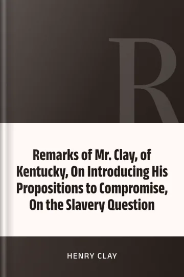 Remarks of Mr. Clay, of Kentucky, On Introducing His Propositions to Compromise, On the Slavery Question by Henry Clay, book cover