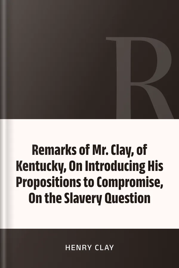 Remarks of Mr. Clay, of Kentucky, On Introducing His Propositions to Compromise, On the Slavery Question by Henry Clay, book cover