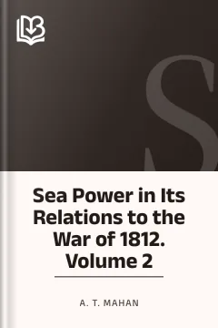 Sea Power in Its Relations to the War of 1812. Volume 2 - A. T. Mahan