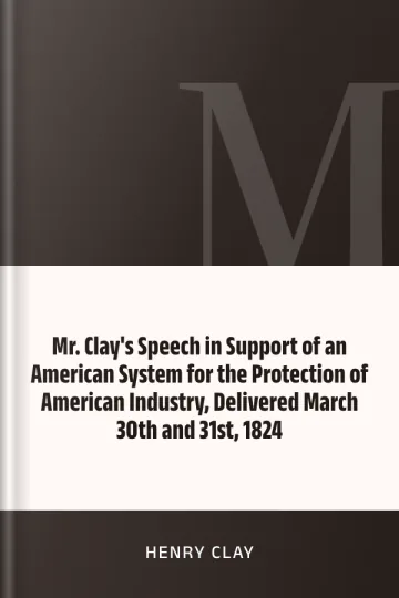 Mr. Clay's Speech in Support of an American System for the Protection of American Industry, Delivered March 30th and 31st, 1824 by Henry Clay, book cover