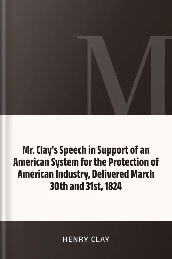 Mr. Clay's Speech in Support of an American System for the Protection of American Industry, Delivered March 30th and 31st, 1824 by Henry Clay, book cover