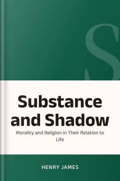 Substance and Shadow, Or, Morality and Religion in Their Relation to Life - Henry James