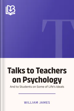Talks to Teachers on Psychology; and to Students on Some of Life's Ideals - William James