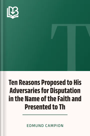 Ten Reasons Proposed to His Adversaries for Disputation in the Name of the Faith and Presented to Th by Edmund Campion, book cover
