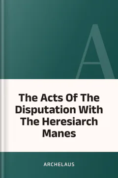 The Acts Of The Disputation With The Heresiarch Manes - Archelaus