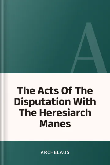 The Acts Of The Disputation With The Heresiarch Manes by Archelaus, book cover