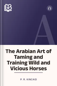 The Arabian Art of Taming and Training Wild and Vicious Horses - P. R. Kincaid