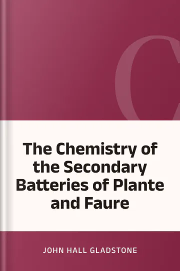 The Chemistry of the Secondary Batteries of Plante and Faure by John Hall Gladstone, book cover