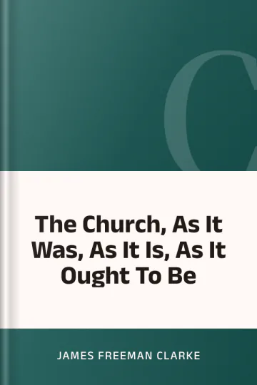 The Church, As It Was, As It Is, As It Ought To Be by James Freeman Clarke, book cover