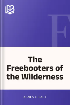 The Freebooters of the Wilderness - Agnes C. Laut