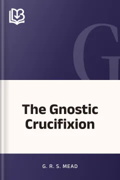 The Gnostic Crucifixion - G. R. S. Mead