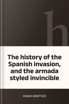 The history of the Spanish invasion, and the armada styled invincible - Hugo Grotius
