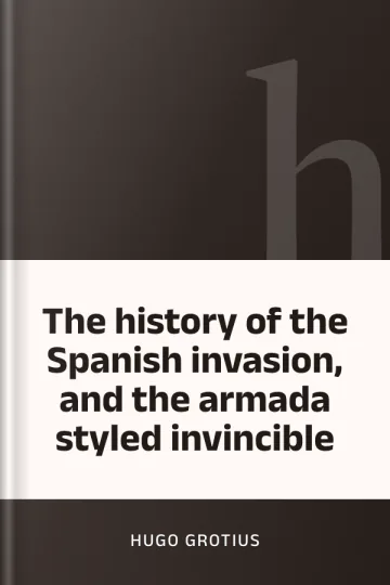 The history of the Spanish invasion, and the armada styled invincible by Hugo Grotius, book cover
