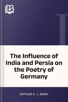 The Influence of India and Persia on the Poetry of Germany - Arthur F. J. Remy