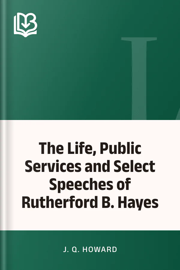 The Life, Public Services and Select Speeches of Rutherford B. Hayes by J. Q. Howard, book cover