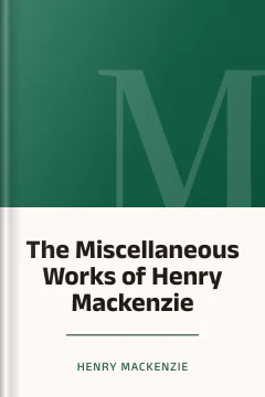 The Miscellaneous Works of Henry Mackenzie - Henry Mackenzie