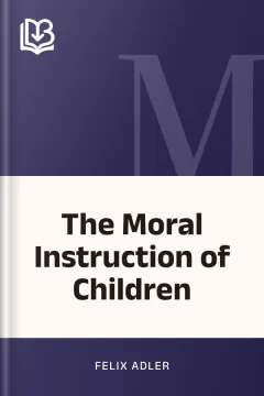 The Moral Instruction of Children - Felix Adler