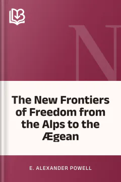 The New Frontiers of Freedom from the Alps to the Ægean - E. Alexander Powell