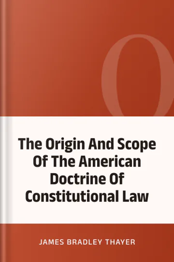 The Origin And Scope Of The American Doctrine Of Constitutional Law by James Bradley Thayer, book cover