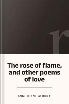The rose of flame, and other poems of love - Anne Reeve Aldrich