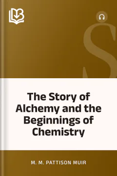 The Story of Alchemy and the Beginnings of Chemistry - M. M. Pattison Muir