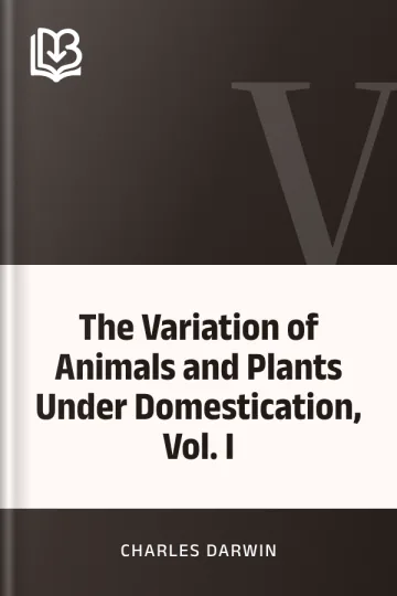 The Variation of Animals and Plants Under Domestication, Vol. I by Charles Darwin, book cover