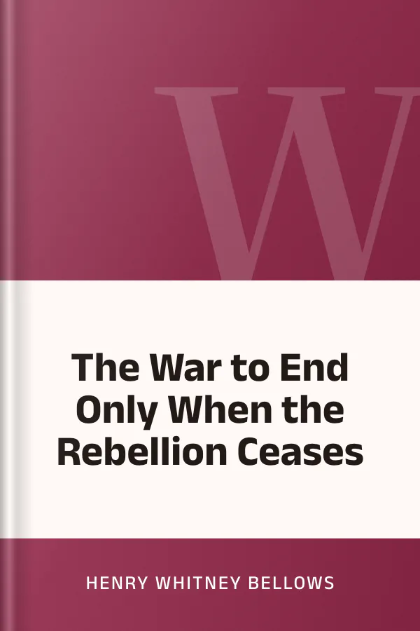 The War to End Only When the Rebellion Ceases by Henry Whitney Bellows, book cover