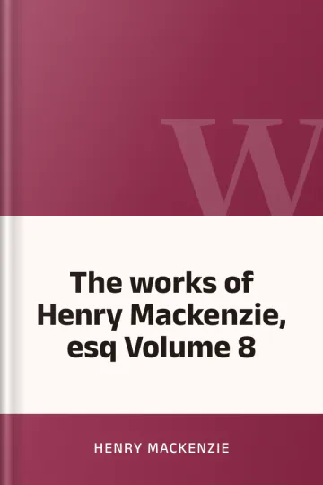 The works of Henry Mackenzie, esq Volume 8 by Henry Mackenzie, book cover